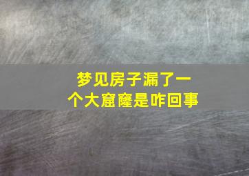 梦见房子漏了一个大窟窿是咋回事