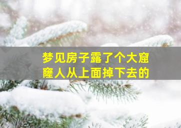 梦见房子露了个大窟窿人从上面掉下去的