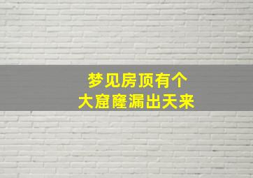 梦见房顶有个大窟窿漏出天来