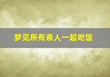 梦见所有亲人一起吃饭