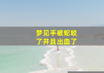 梦见手被蛇咬了并且出血了