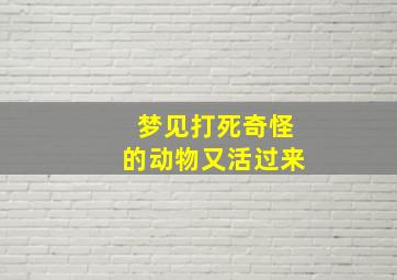 梦见打死奇怪的动物又活过来