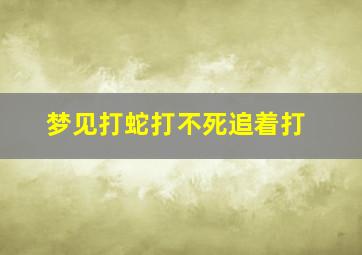 梦见打蛇打不死追着打