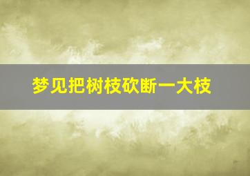 梦见把树枝砍断一大枝