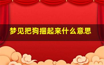 梦见把狗捆起来什么意思