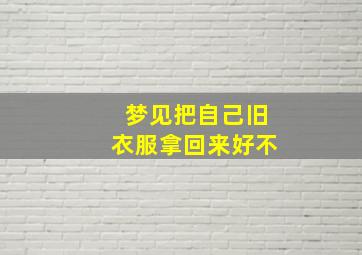 梦见把自己旧衣服拿回来好不