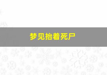 梦见抬着死尸