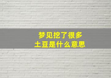 梦见挖了很多土豆是什么意思