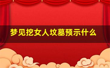 梦见挖女人坟墓预示什么