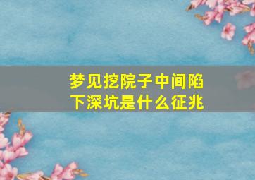 梦见挖院子中间陷下深坑是什么征兆