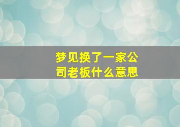 梦见换了一家公司老板什么意思