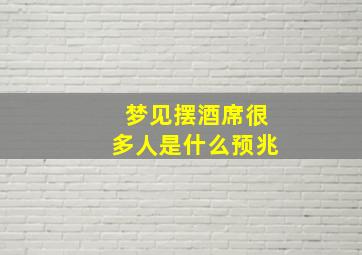 梦见摆酒席很多人是什么预兆