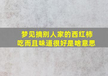 梦见摘别人家的西红柿吃而且味道很好是啥意思