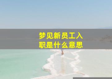 梦见新员工入职是什么意思