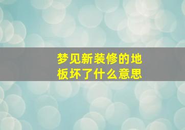 梦见新装修的地板坏了什么意思