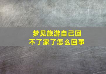 梦见旅游自己回不了家了怎么回事