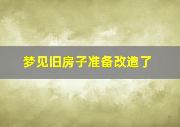 梦见旧房子准备改造了