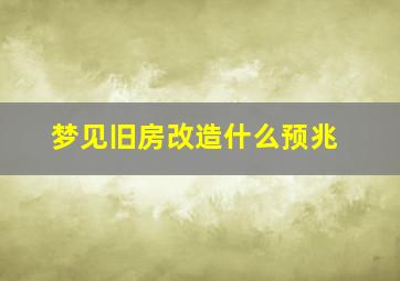 梦见旧房改造什么预兆