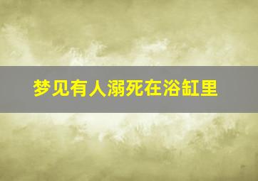 梦见有人溺死在浴缸里