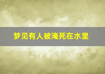 梦见有人被淹死在水里