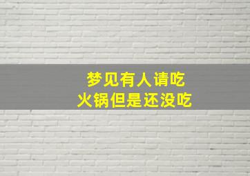 梦见有人请吃火锅但是还没吃