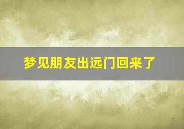 梦见朋友出远门回来了