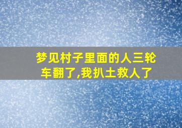 梦见村子里面的人三轮车翻了,我扒土救人了