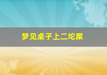 梦见桌子上二坨屎