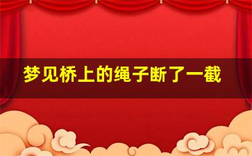 梦见桥上的绳子断了一截