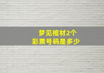 梦见棺材2个彩票号码是多少