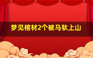 梦见棺材2个被马驮上山