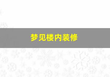 梦见楼内装修