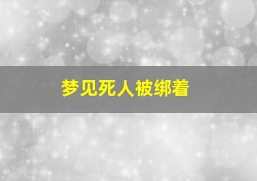 梦见死人被绑着