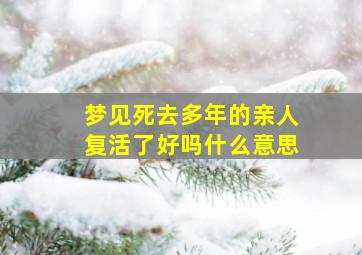 梦见死去多年的亲人复活了好吗什么意思