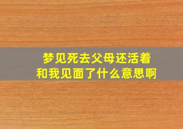 梦见死去父母还活着和我见面了什么意思啊