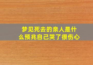 梦见死去的亲人是什么预兆自己哭了很伤心