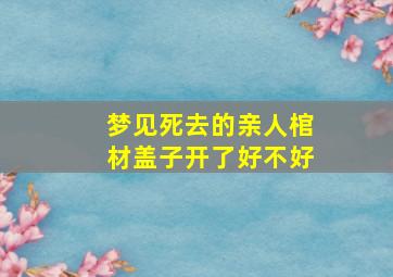 梦见死去的亲人棺材盖子开了好不好