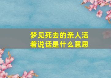 梦见死去的亲人活着说话是什么意思