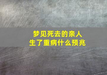 梦见死去的亲人生了重病什么预兆