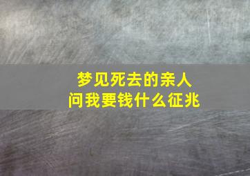 梦见死去的亲人问我要钱什么征兆