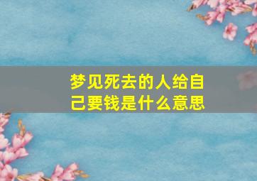 梦见死去的人给自己要钱是什么意思