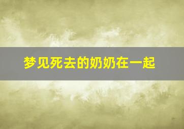 梦见死去的奶奶在一起