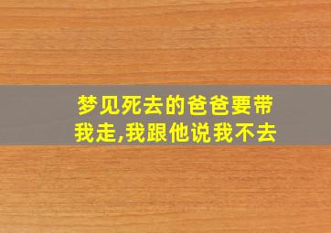 梦见死去的爸爸要带我走,我跟他说我不去