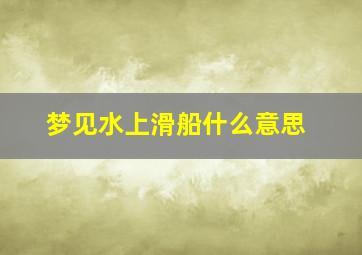 梦见水上滑船什么意思