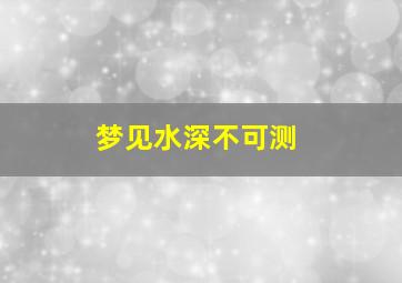 梦见水深不可测