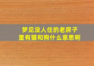 梦见没人住的老房子里有猫和狗什么意思啊