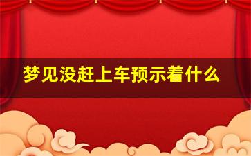 梦见没赶上车预示着什么