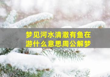 梦见河水清澈有鱼在游什么意思周公解梦