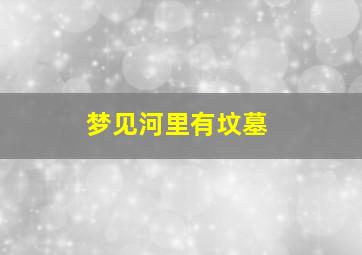 梦见河里有坟墓