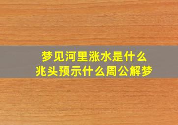 梦见河里涨水是什么兆头预示什么周公解梦